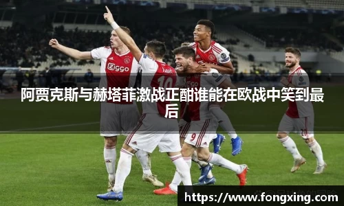 阿贾克斯与赫塔菲激战正酣谁能在欧战中笑到最后